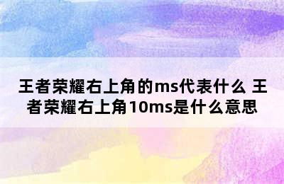 王者荣耀右上角的ms代表什么 王者荣耀右上角10ms是什么意思